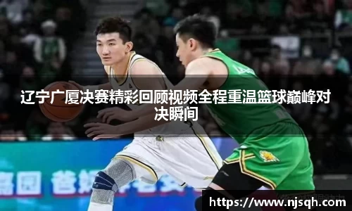 辽宁广厦决赛精彩回顾视频全程重温篮球巅峰对决瞬间