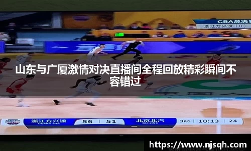山东与广厦激情对决直播间全程回放精彩瞬间不容错过