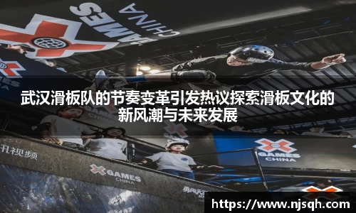 武汉滑板队的节奏变革引发热议探索滑板文化的新风潮与未来发展